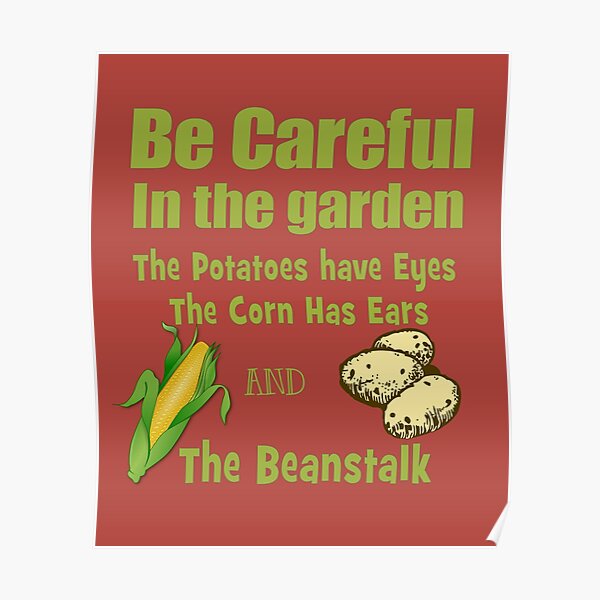 "Be Careful in the Garden. The Potatoes Have Eyes. The Corn Has Ears