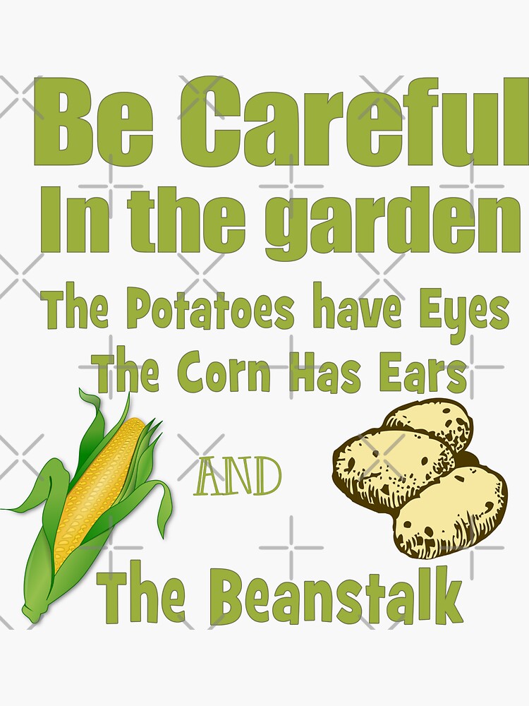 "Be Careful in the Garden. The Potatoes Have Eyes. The Corn Has Ears