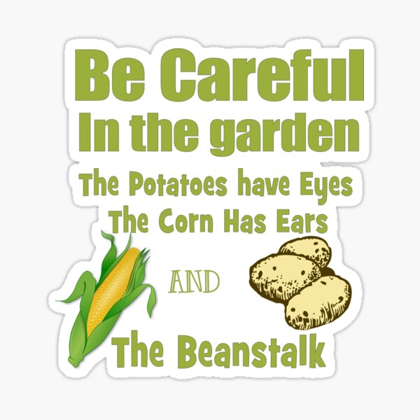 "Be Careful in the Garden. The Potatoes Have Eyes. The Corn Has Ears