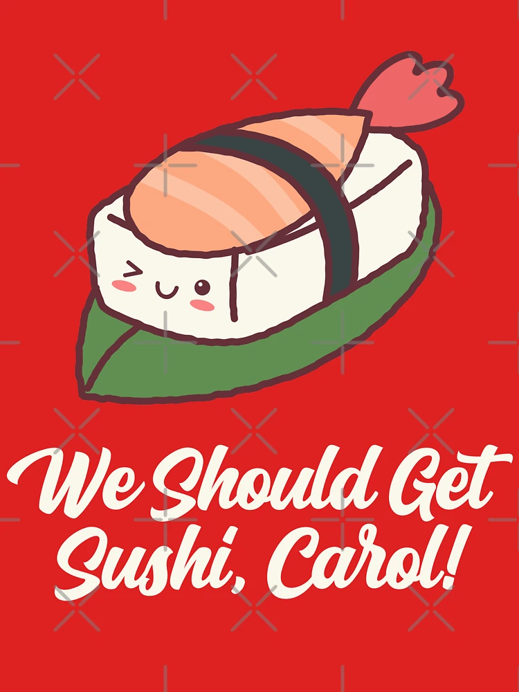 We should get high quality sushi_ Carol_ T-Shirt _ Funny