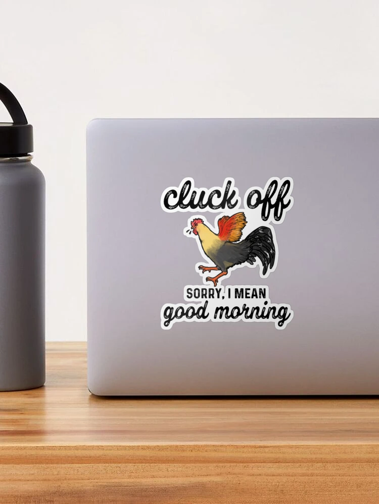 cluck off sorry i mean good morning funny Sticker for Sale by cimibaka25