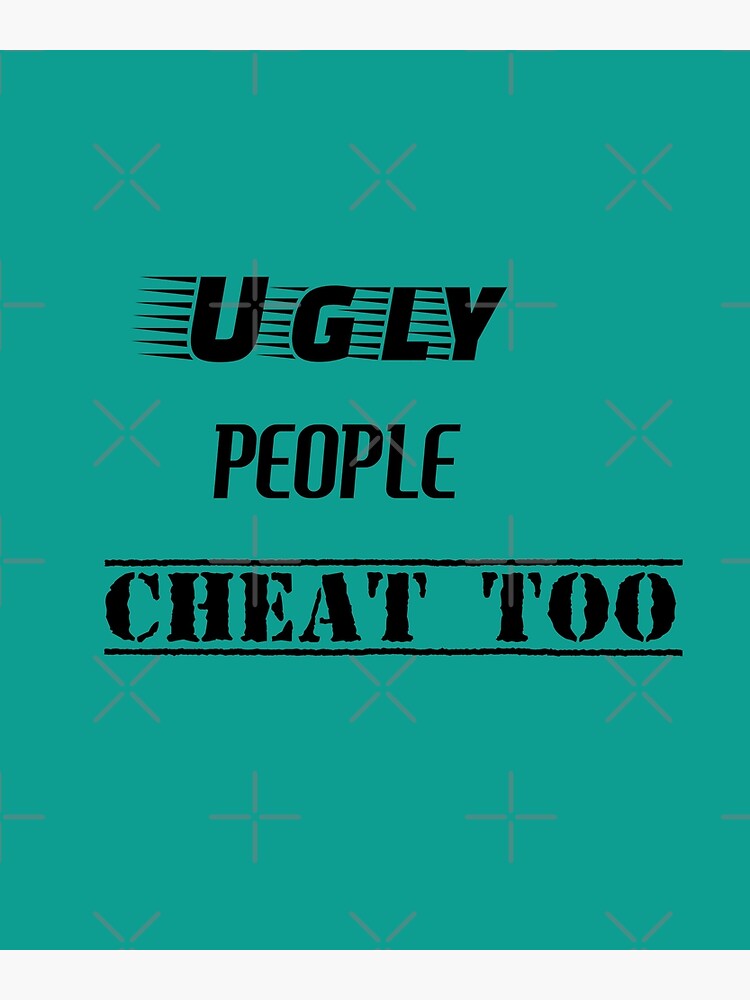 ugly-people-cheat-too-poster-for-sale-by-fleursdecaridee-redbubble