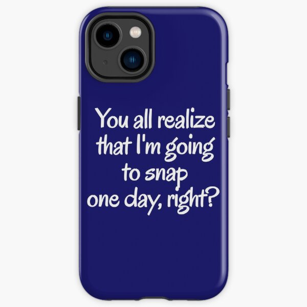 You all realize that I'm going to snap one day, right?  iPhone Tough Case