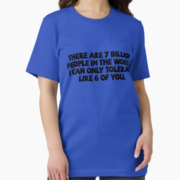 Item preview, There are 7 billion people in the world. I can only tolerate like 6 of you. designed and sold by digerati.