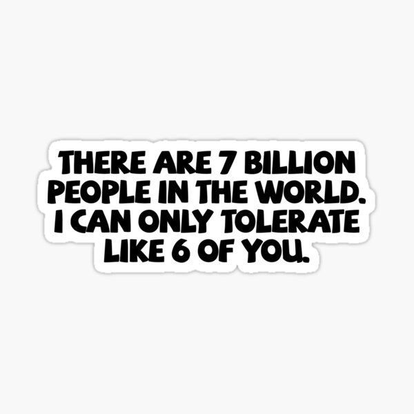 Item preview, There are 7 billion people in the world. I can only tolerate like 6 of you. designed and sold by digerati.