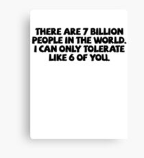 There are 7 billion people in the world. I can only tolerate like 6 of you. Canvas Print