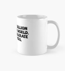 There are 7 billion people in the world. I can only tolerate like 6 of you. Mug