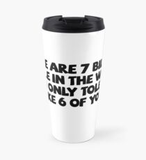 There are 7 billion people in the world. I can only tolerate like 6 of you. Travel Mug
