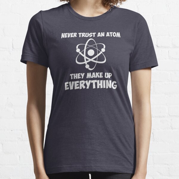 Never Trust An Atom Essential T-Shirt