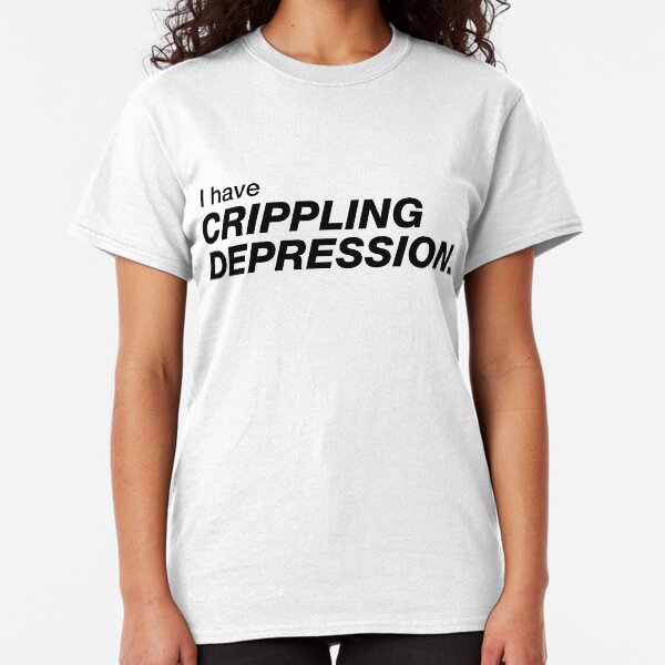 I have crippling depression Classic T-Shirt