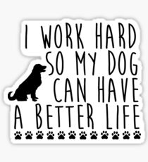 I work hard so my dog can have a better life Sticker