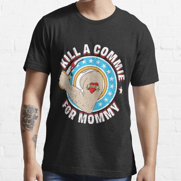 Kill A Commie For Mommy T Shirt For Sale By Mcclurgawood Redbubble Kill A Commie For Mommy 