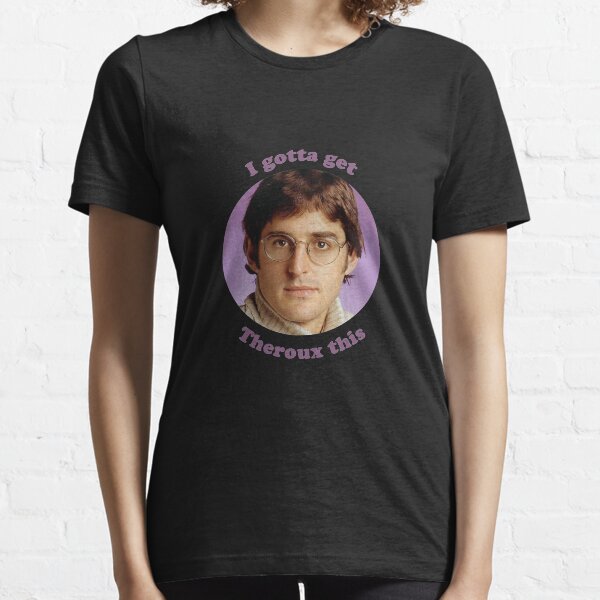 i gotta get theroux this t shirt