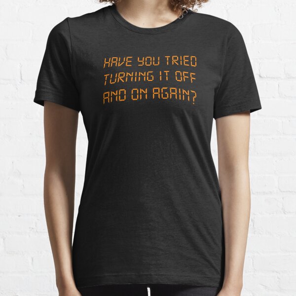 Have You Tried Turning It Off And On Again? Essential T-Shirt