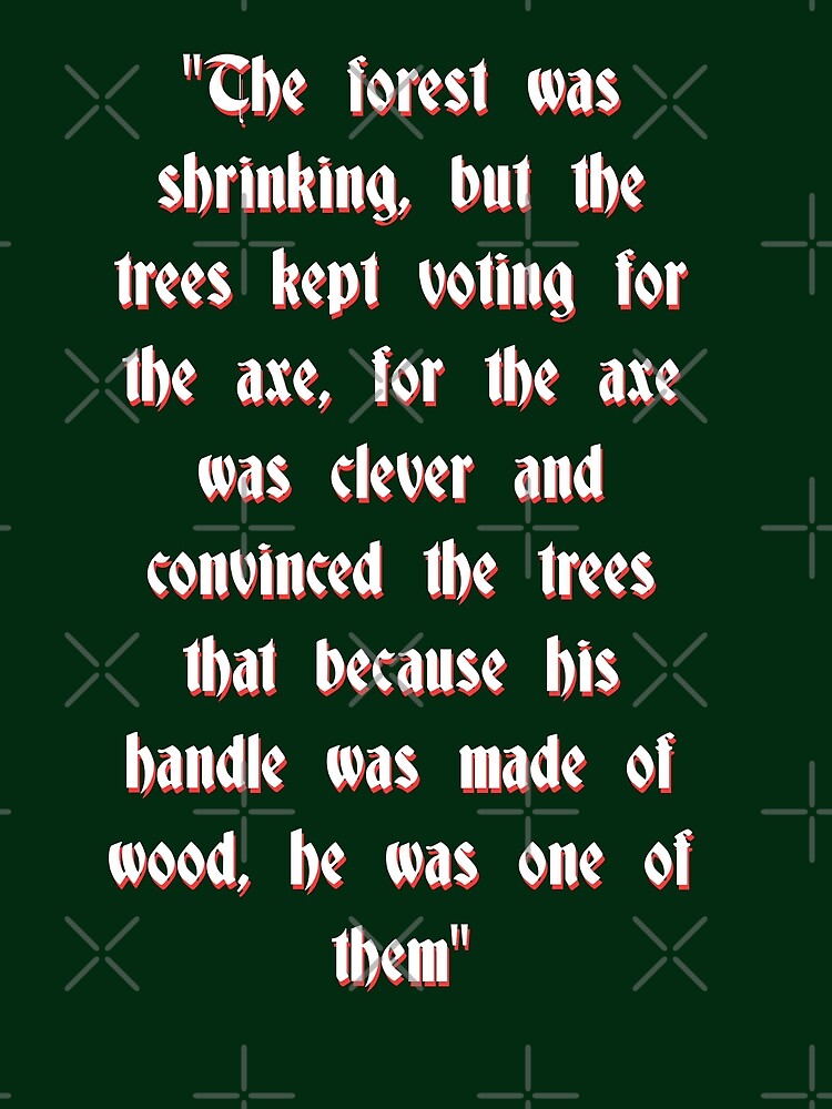 ""The forest shrank, but the trees kept voting for the axe, for the axe