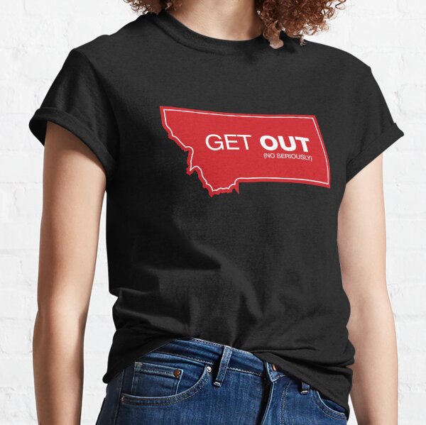 Montana Get Out (No Seriously) Classic T-Shirt