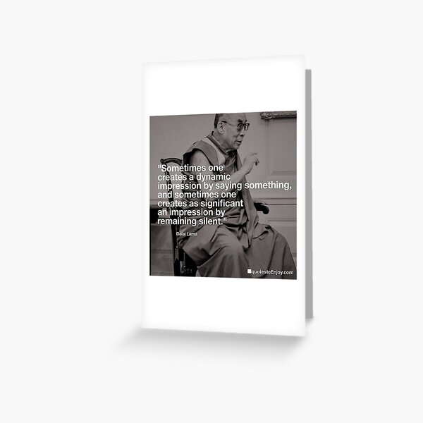 Sometimes one creates a dynamic impression by saying something, and sometimes one creates as significant an impression by remaining silent. – Dalai Lama Greeting Card