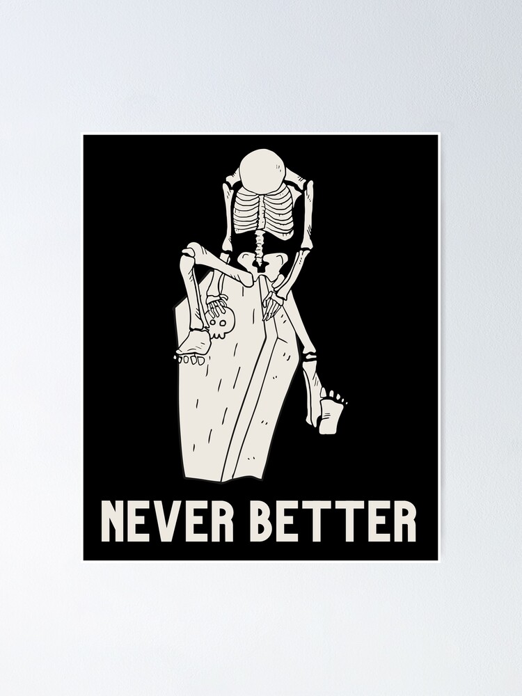 “Never better skeleton, never better, skull,skeleton” Poster for Sale