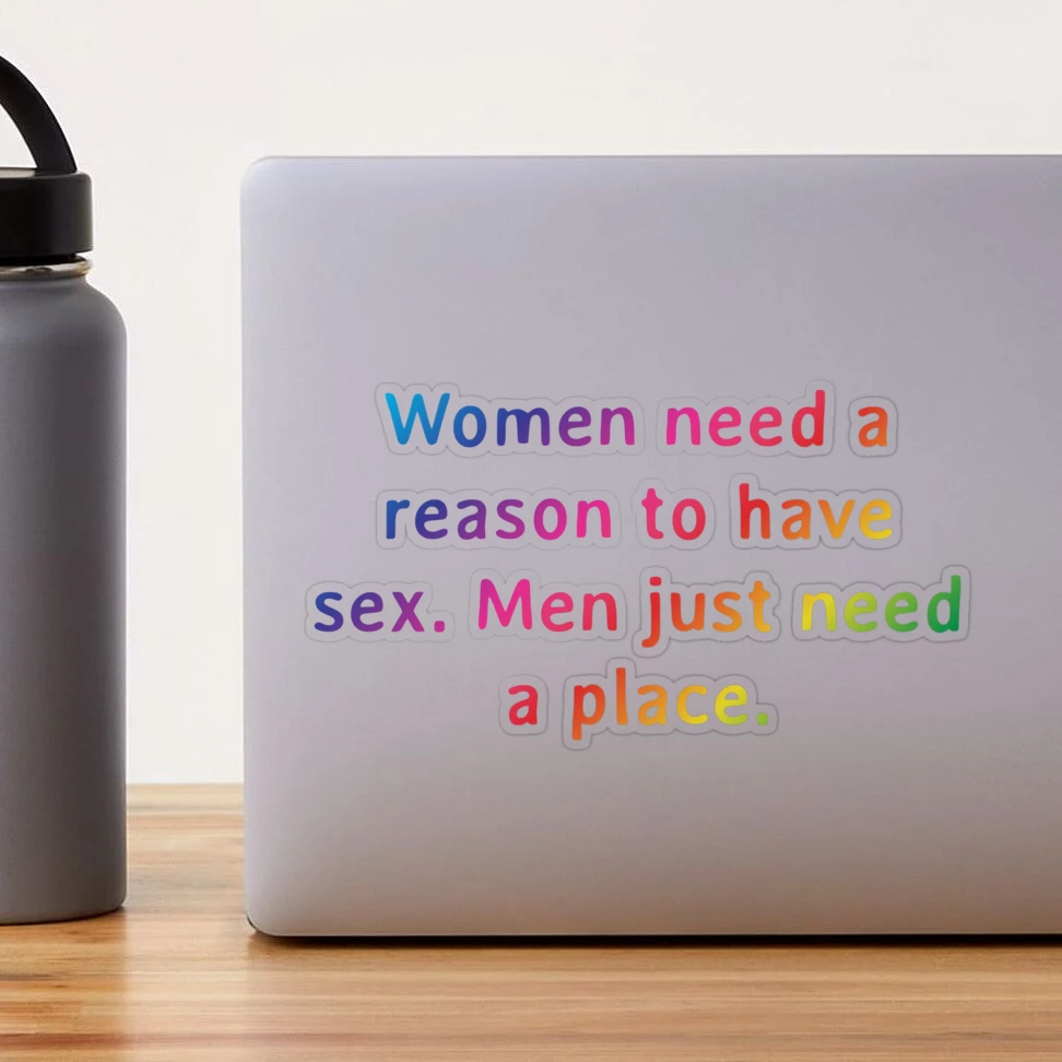 Quote: Women need a reason to have sex. Men just need a place.