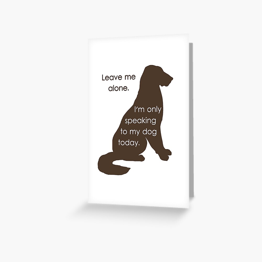 Leave Me Alone I'm Only Speaking To My Dog Today