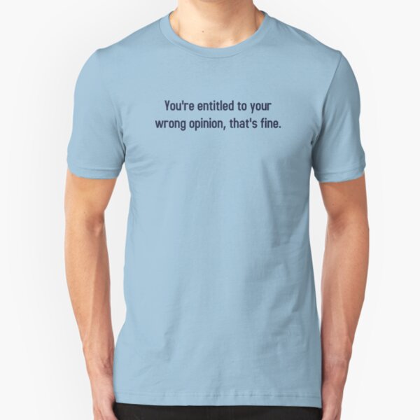You're Entitled To Your Wrong Opinion, That's Fine Slim Fit T-Shirt
