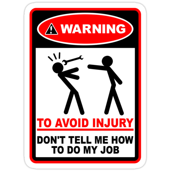 My don. Don't tell me how to do my job. Warning to avoid injury don't tell me how to do my job. To avoid injury.