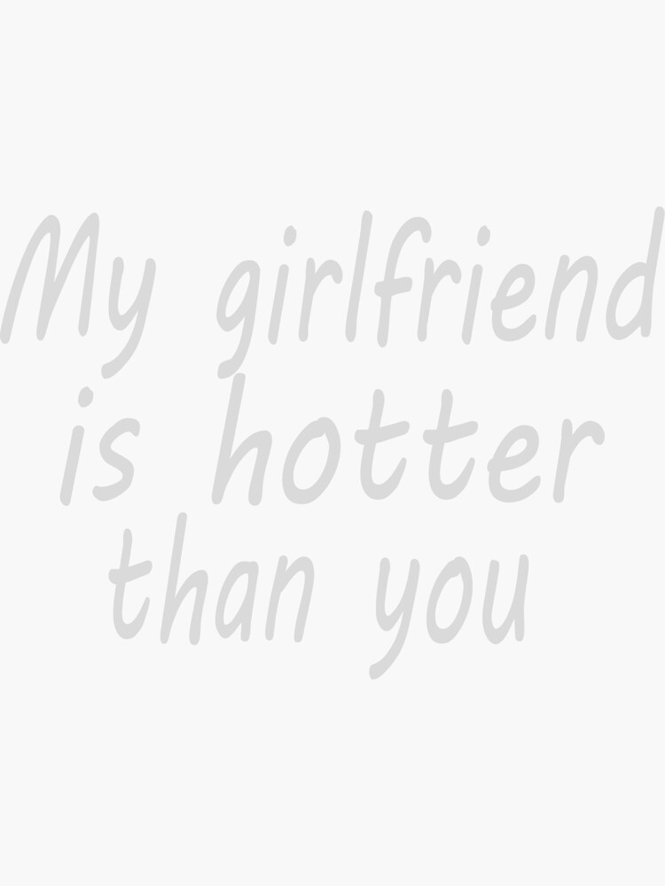My Girlfriend Is Hotter Than You Shirt Sticker By Bari99 Redbubble