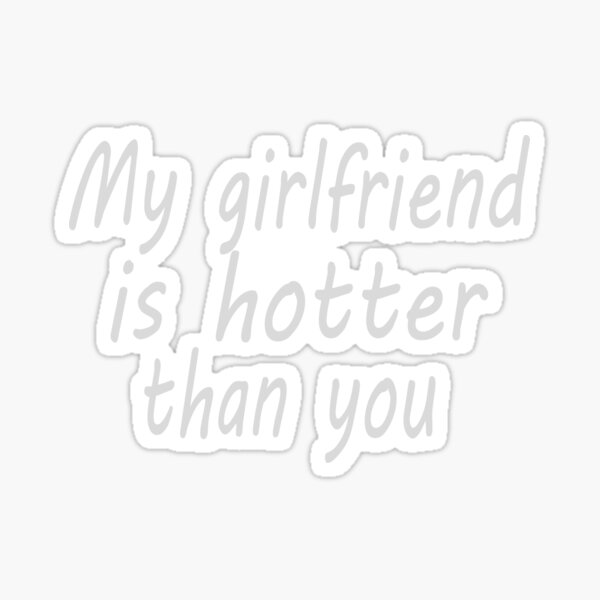 My Girlfriend Is Hotter Than You Shirt Sticker By Bari99 Redbubble