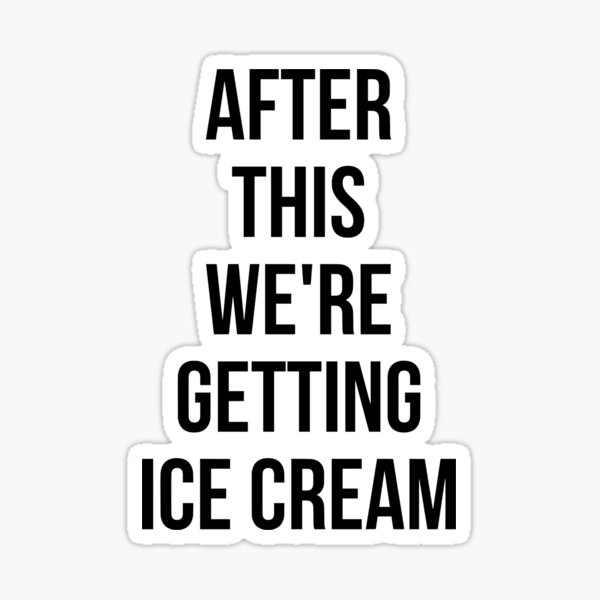 AFTER THIS WE ARE GETTING ICE CREAM Sticker