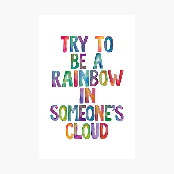 Try to Be a Rainbow in Someone's Cloud Photographic Print
