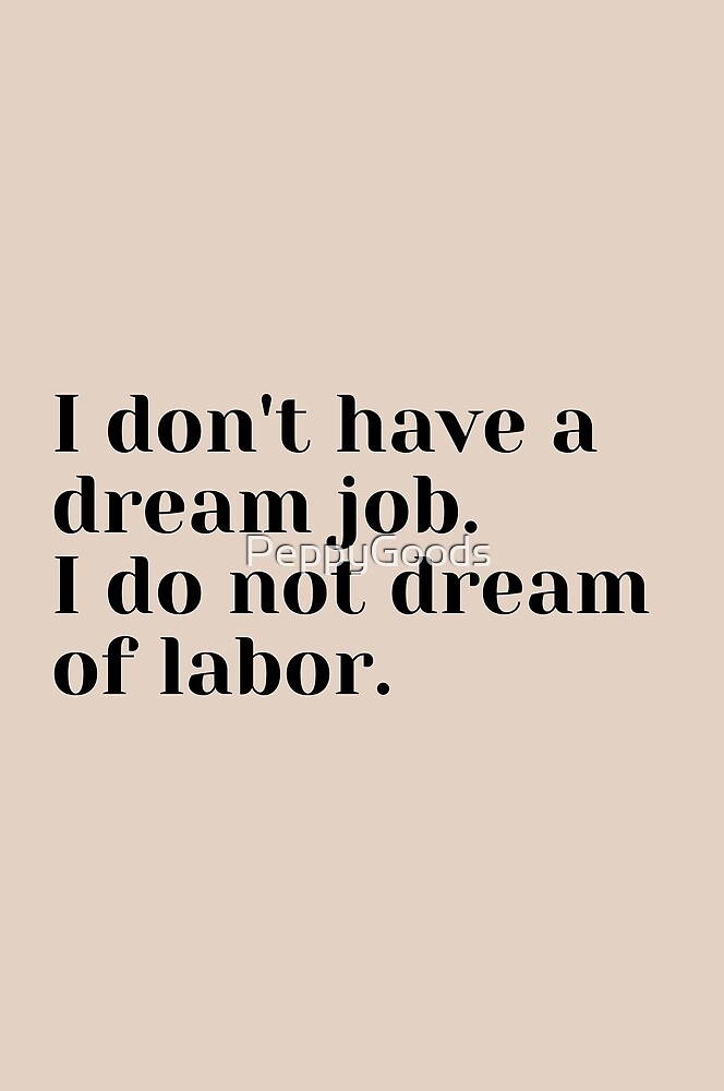 i-don-t-have-a-dream-job-i-do-not-dream-of-labor-by-peppygoods