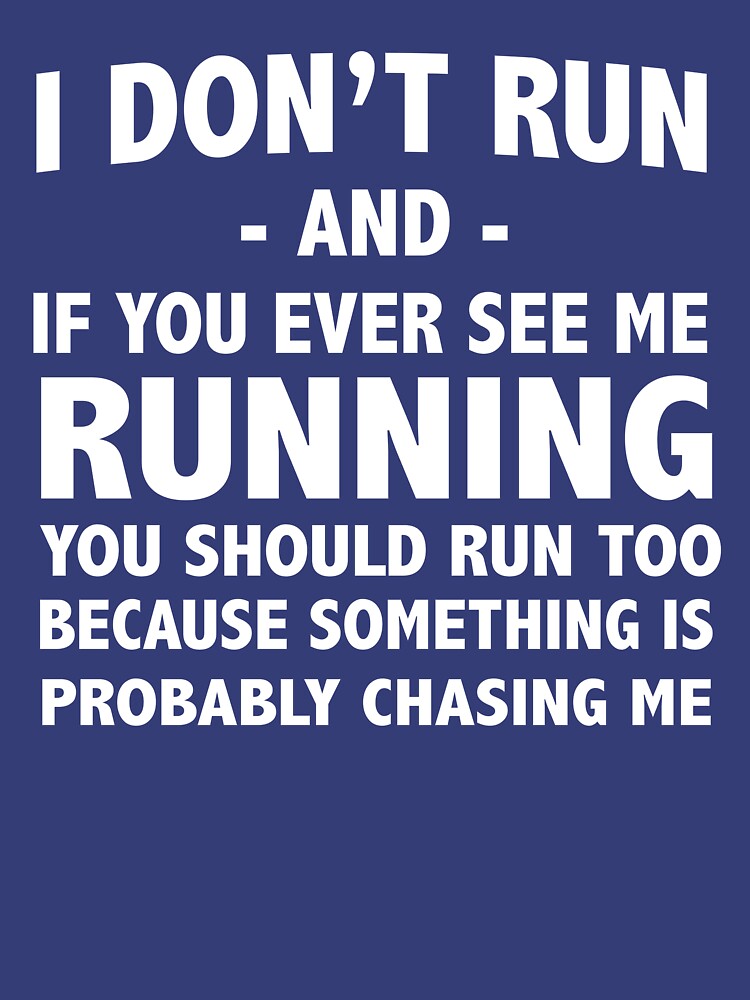 "I don't run and if ever see me running you should run too because