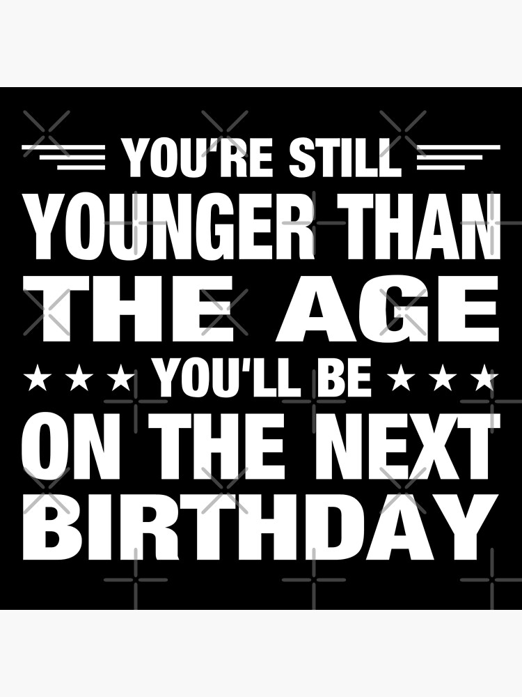  You Are Still Younger Than The Age You Will Be On The Next Birthday 