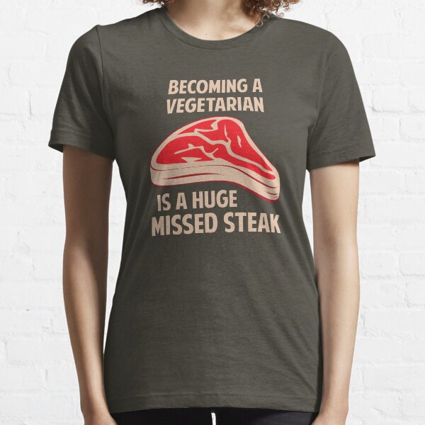 Becoming A Vegetarian Is A Huge Missed Steak Essential T-Shirt