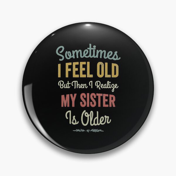 Item preview,  Sometimes I Feel Old but Then I Realize My Sister Is Older,Funny Birthday Saying For Old Sister   designed and sold by DESIGNNOUR.