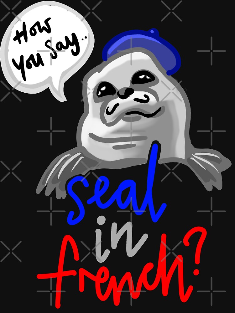 How Do You Say Seal In French Meme "Seal in French Meme - How You Say Seal in French Meme" T-shirt for