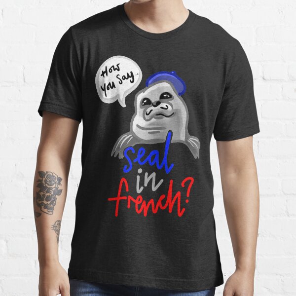 How Do You Say Seal In French Meme "Seal in French Meme - How You Say Seal in French Meme" T-shirt for