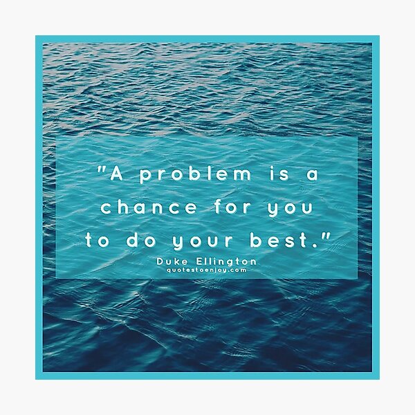 A problem is a chance for you to do your best. – Duke Ellington Photographic Print