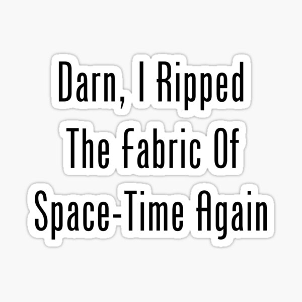 Darn, I Ripped The Fabric Of Space-Time Again Sticker