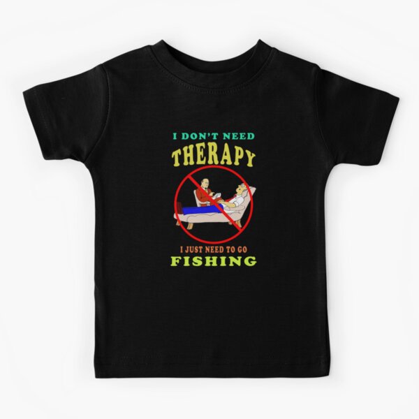 I Dont Need Therapy I Just Need To Go Fishing  Kids T-Shirt for