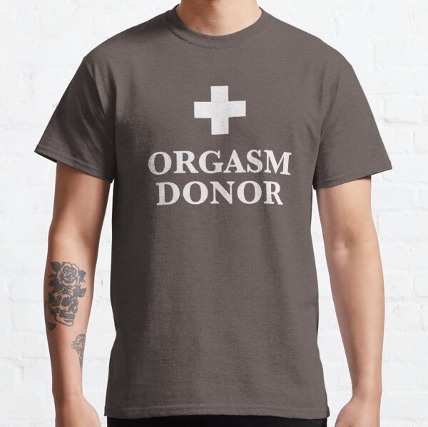 Orgasm donor  Classic T-Shirt
