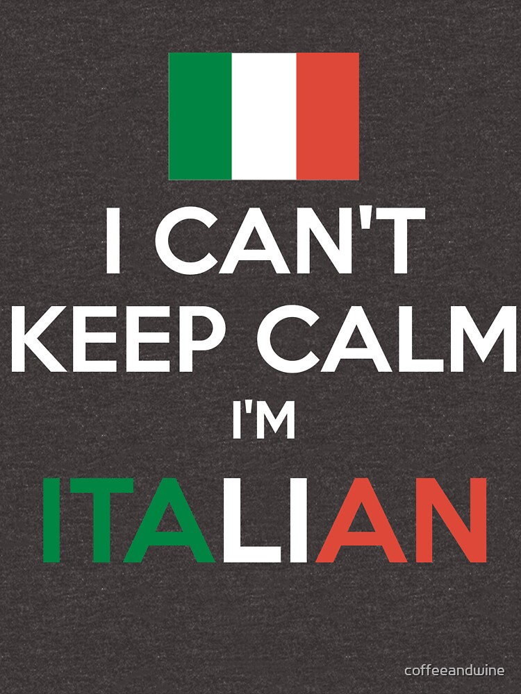 I Can't Keep Calm. I'm Italian. by coffeeandwine