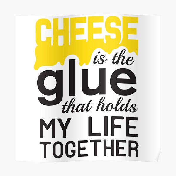 "Cheese is the glue that holds my life together" Poster by bravos