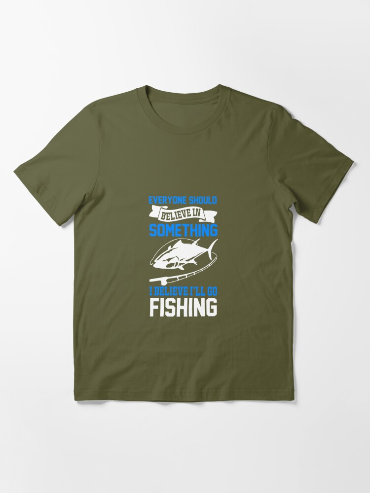 Fishing Men's T-shirt Everyone Needs to Believe in Something I