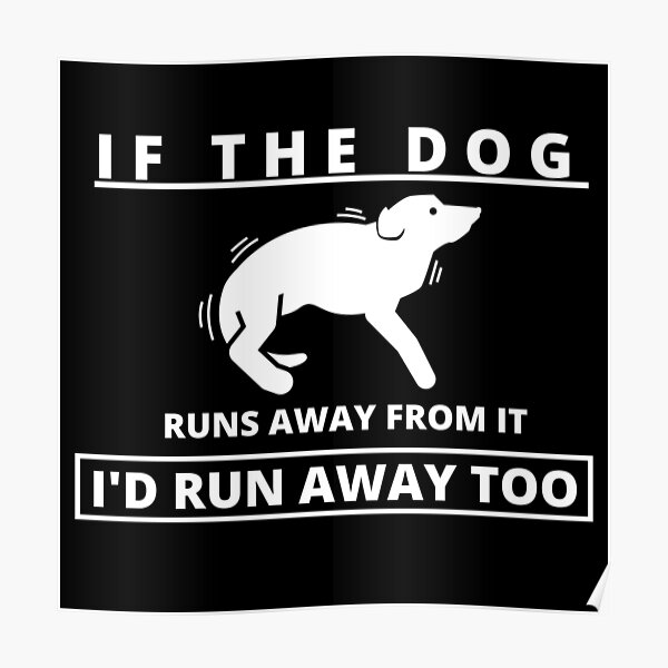 "If the Dog runs away from it I'd run away too" Poster for Sale by