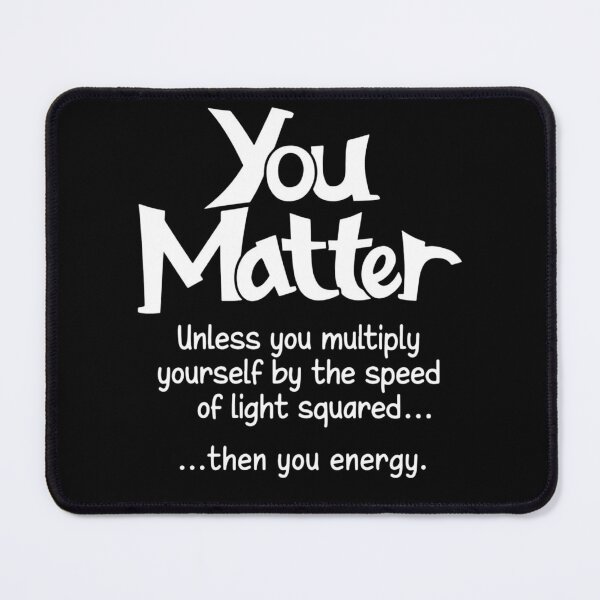 Item preview, You matter unless you multiply yourself by the speed of light squared than you energy designed and sold by CathysGrimes.