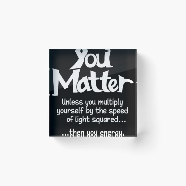 Item preview, You matter unless you multiply yourself by the speed of light squared than you energy designed and sold by CathysGrimes.