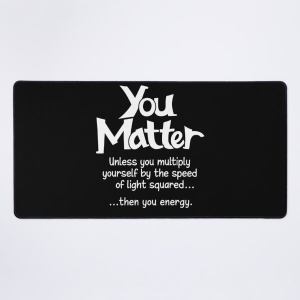 Item preview, You matter unless you multiply yourself by the speed of light squared than you energy designed and sold by CathysGrimes.