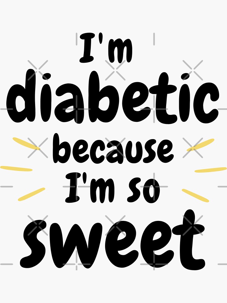 "Ich bin Diabetiker, weil ich so süß bin.. lustige Zitate für Diabetes