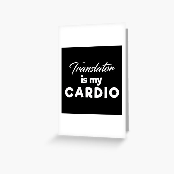 Translator Is My Cardio : Funny Translator T-shirt Coworker Gag Gift For Men And Women (Birthday, Halloween, Christmas & Thanksgiving Gifts Idea) Greeting Card